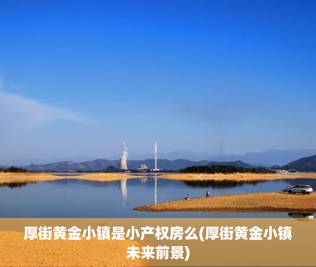 厚街黄金小镇是小产权房么(厚街黄金小镇未来前景)