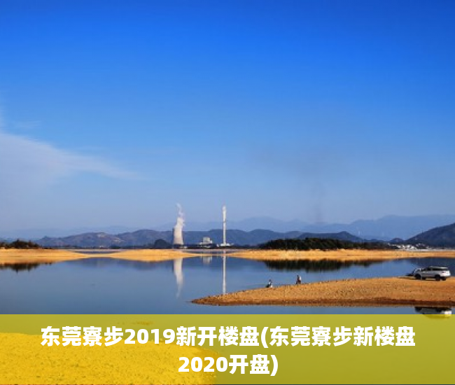 东莞寮步2019新开楼盘(东莞寮步新楼盘2020开盘) 东莞寮步2019新开楼盘(东莞寮步新楼盘2020开盘)