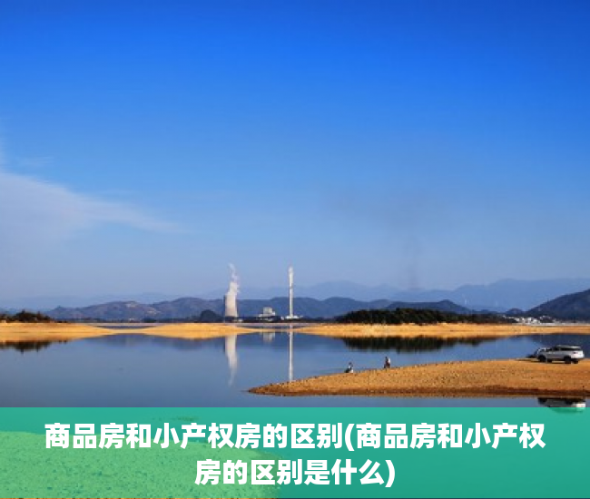 商品房和小产权房的区别(商品房和小产权房的区别是什么) 商品房和小产权房的区别(商品房和小产权房的区别是什么)