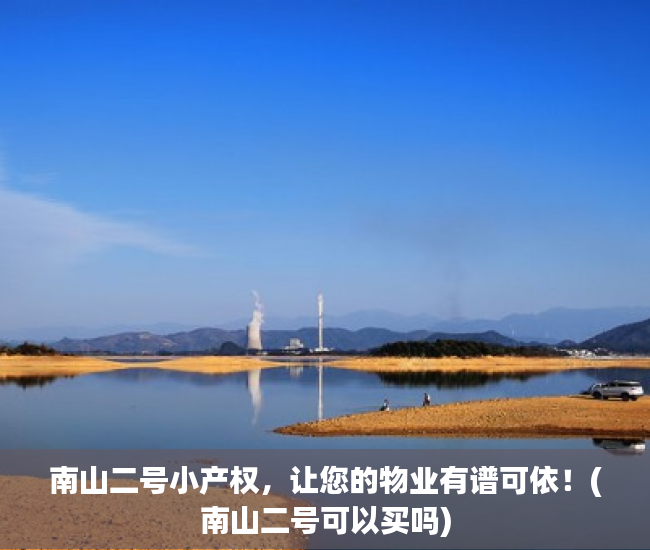 南山二号小产权，让您的物业有谱可依！(南山二号可以买吗)