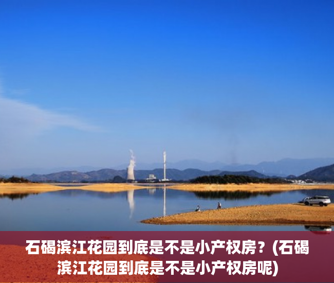 石碣滨江花园到底是不是小产权房？(石碣滨江花园到底是不是小产权房呢)