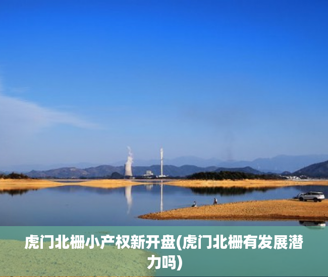 虎门北栅小产权新开盘(虎门北栅有发展潜力吗)