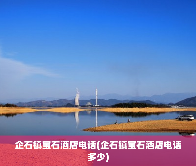 企石镇宝石酒店电话(企石镇宝石酒店电话多少) 企石镇宝石酒店电话(企石镇宝石酒店电话多少)