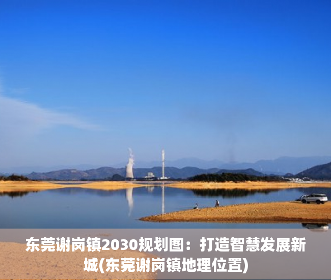 东莞谢岗镇2030规划图：打造智慧发展新城(东莞谢岗镇地理位置)