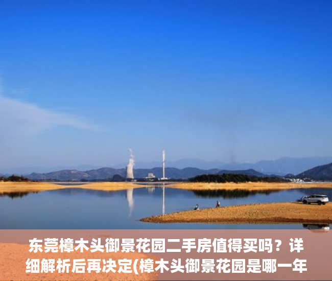 东莞樟木头御景花园二手房值得买吗？详细解析后再决定(樟木头御景花园是哪一年建的)
