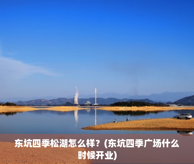 东坑四季松湖怎么样？(东坑四季广场什么时候开业)