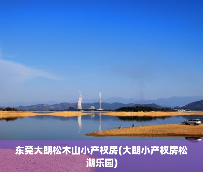 东莞大朗松木山小产权房(大朗小产权房松湖乐园) 东莞大朗松木山小产权房(大朗小产权房松湖乐园)