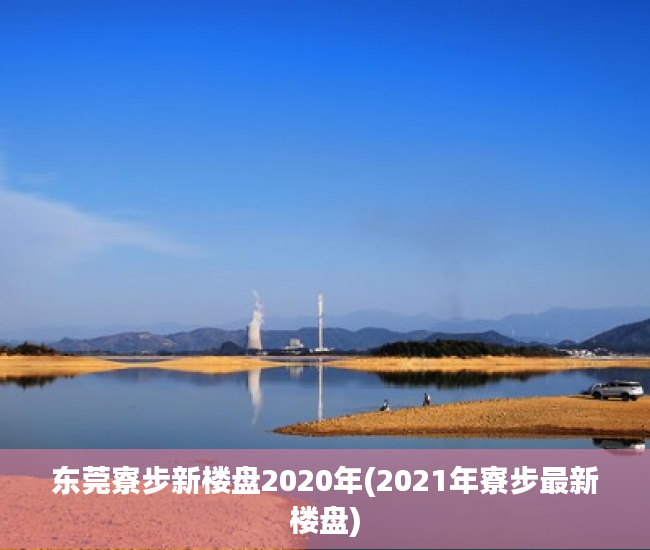 东莞寮步新楼盘2020年(2021年寮步最新楼盘) 东莞寮步新楼盘2020年(2021年寮步最新楼盘)