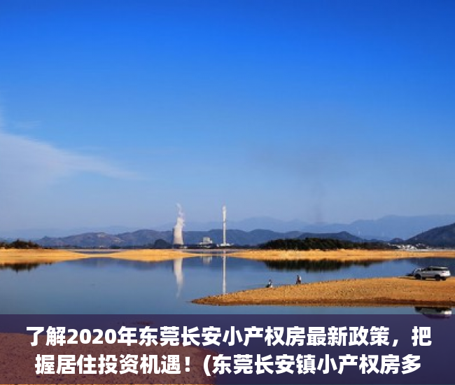 了解2020年东莞长安小产权房最新政策，把握居住投资机遇！(东莞长安镇小产权房多少钱一平方)