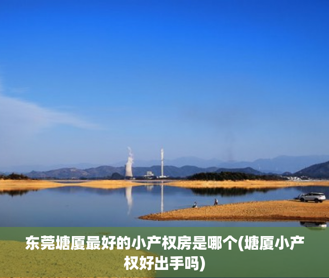东莞塘厦最好的小产权房是哪个(塘厦小产权好出手吗) 东莞塘厦最好的小产权房是哪个(塘厦小产权好出手吗)