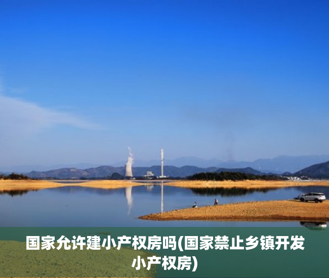 国家允许建小产权房吗(国家禁止乡镇开发小产权房) 国家允许建小产权房吗(国家禁止乡镇开发小产权房)