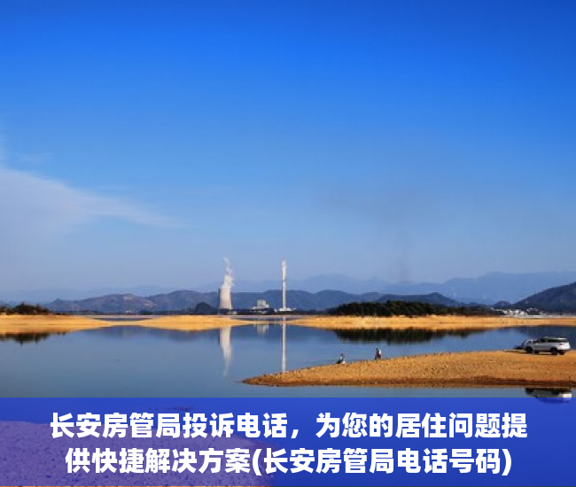 长安房管局投诉电话，为您的居住问题提供快捷解决方案(长安房管局电话号码)