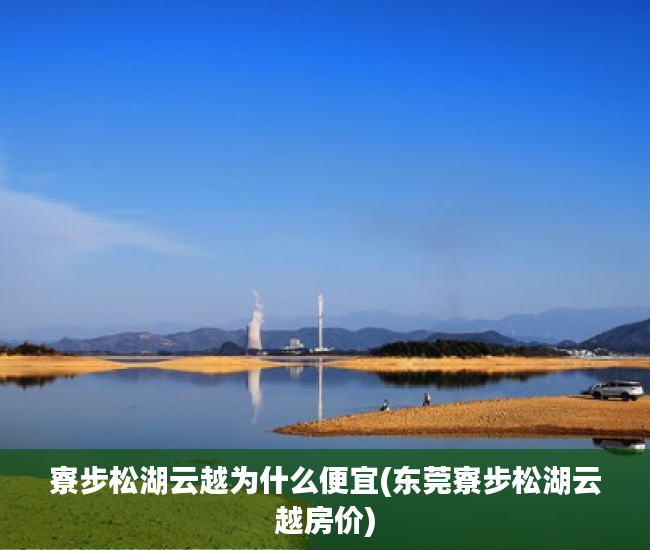 寮步松湖云越为什么便宜(东莞寮步松湖云越房价) 寮步松湖云越为什么便宜(东莞寮步松湖云越房价)