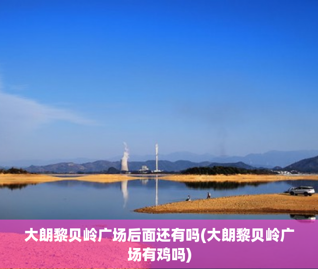 大朗黎贝岭广场后面还有吗(大朗黎贝岭广场有鸡吗) 大朗黎贝岭广场后面还有吗(大朗黎贝岭广场有鸡吗)