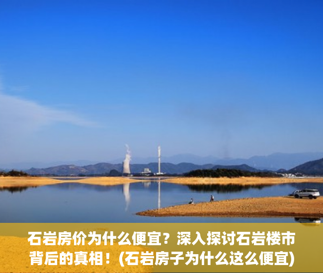 石岩房价为什么便宜？深入探讨石岩楼市背后的真相！(石岩房子为什么这么便宜)