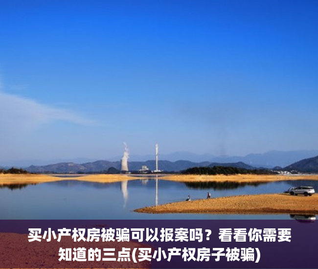 买小产权房被骗可以报案吗？看看你需要知道的三点(买小产权房子被骗)