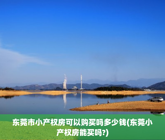 东莞市小产权房可以购买吗多少钱(东莞小产权房能买吗?)