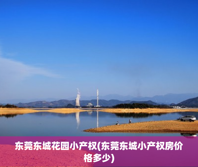 东莞东城花园小产权(东莞东城小产权房价格多少) 东莞东城花园小产权(东莞东城小产权房价格多少)