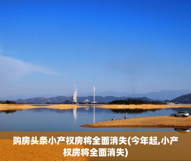 购房头条小产权房将全面消失(今年起,小产权房将全面消失)