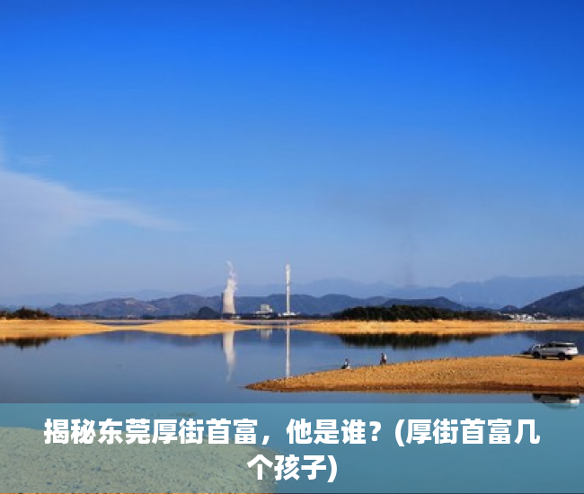 揭秘东莞厚街首富，他是谁？(厚街首富几个孩子)
