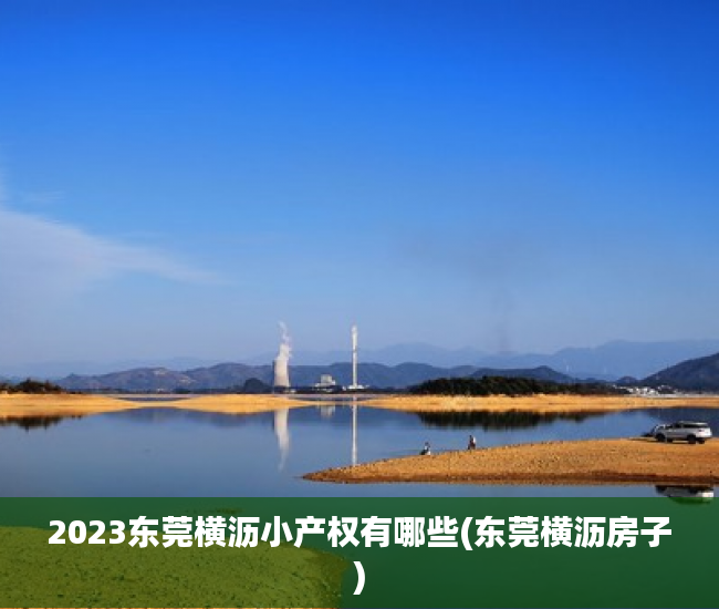 2023东莞横沥小产权有哪些(东莞横沥房子) 2023东莞横沥小产权有哪些(东莞横沥房子)