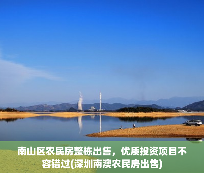 南山区农民房整栋出售，优质投资项目不容错过(深圳南澳农民房出售)
