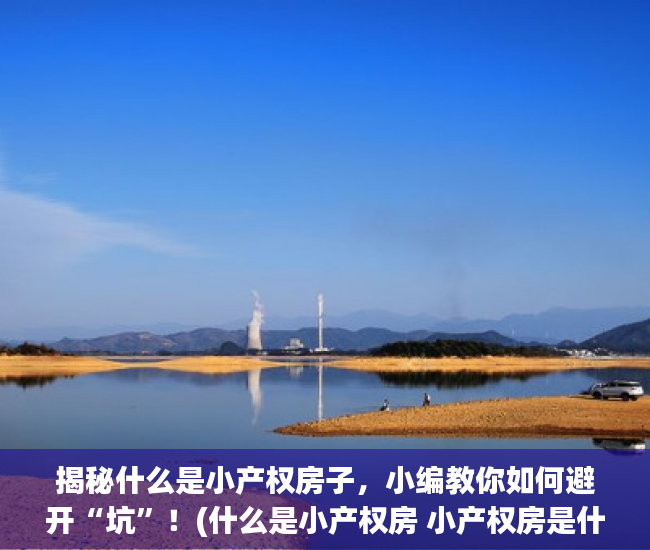 揭秘什么是小产权房子，小编教你如何避开“坑”！(什么是小产权房 小产权房是什么意思)