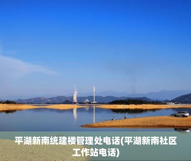 平湖新南统建楼管理处电话(平湖新南社区工作站电话)