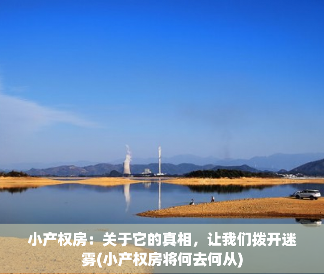 小产权房：关于它的真相，让我们拨开迷雾(小产权房将何去何从)