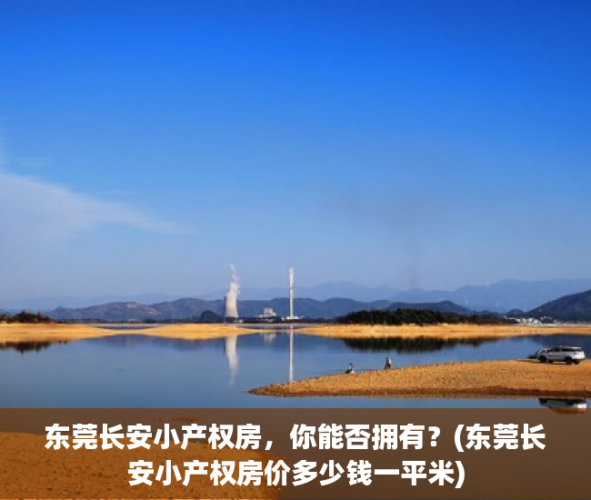 东莞长安小产权房，你能否拥有？(东莞长安小产权房价多少钱一平米)