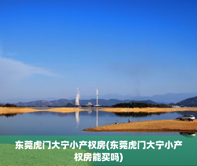 东莞虎门大宁小产权房(东莞虎门大宁小产权房能买吗) 东莞虎门大宁小产权房(东莞虎门大宁小产权房能买吗)