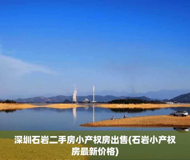 深圳石岩二手房小产权房出售(石岩小产权房最新价格) 深圳石岩二手房小产权房出售(石岩小产权房最新价格)