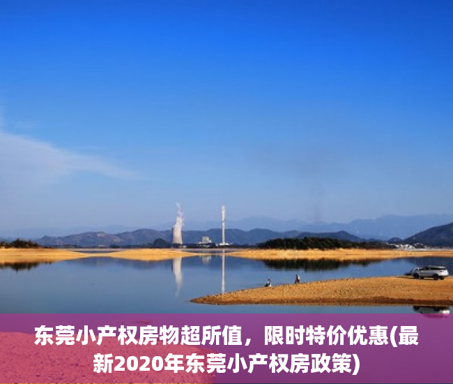 东莞小产权房物超所值，限时特价优惠(最新2020年东莞小产权房政策)