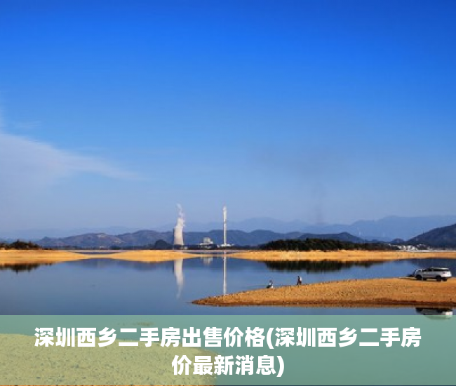 深圳西乡二手房出售价格(深圳西乡二手房价最新消息) 深圳西乡二手房出售价格(深圳西乡二手房价最新消息)