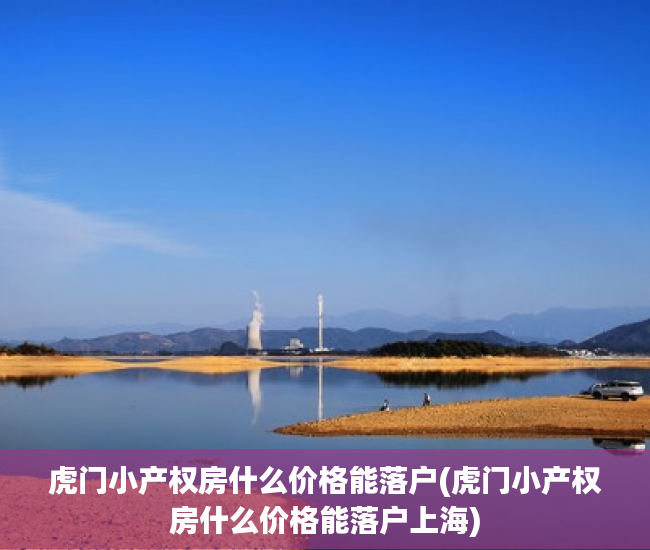 虎门小产权房什么价格能落户(虎门小产权房什么价格能落户上海)