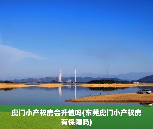 虎门小产权房会升值吗(东莞虎门小产权房有保障吗) 虎门小产权房会升值吗(东莞虎门小产权房有保障吗)
