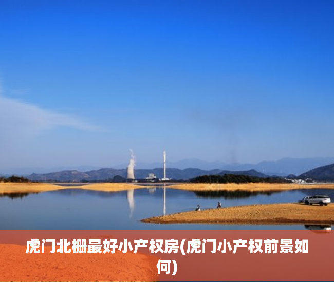 虎门北栅最好小产权房(虎门小产权前景如何) 虎门北栅最好小产权房(虎门小产权前景如何)