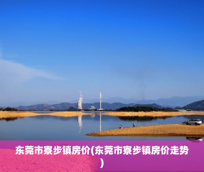 东莞市寮步镇房价(东莞市寮步镇房价走势) 东莞市寮步镇房价(东莞市寮步镇房价走势)
