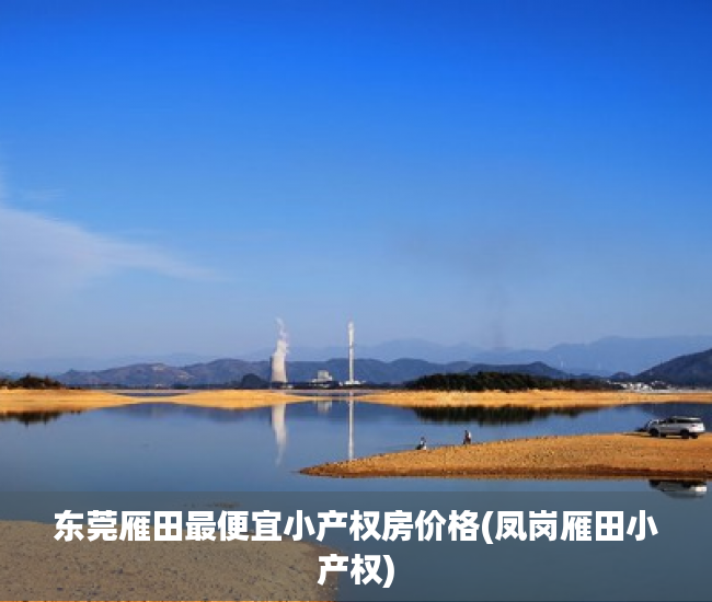 东莞雁田最便宜小产权房价格(凤岗雁田小产权) 东莞雁田最便宜小产权房价格(凤岗雁田小产权)