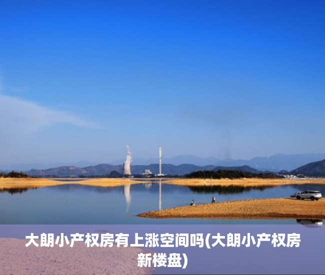 大朗小产权房有上涨空间吗(大朗小产权房新楼盘) 大朗小产权房有上涨空间吗(大朗小产权房新楼盘)