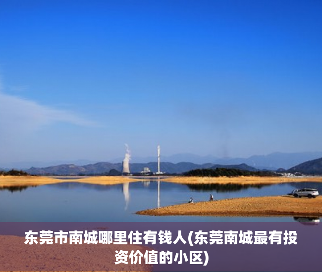 东莞市南城哪里住有钱人(东莞南城最有投资价值的小区)