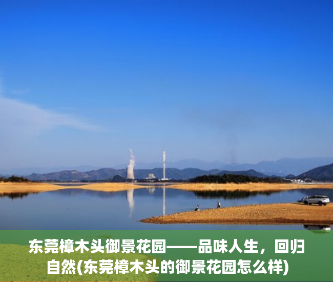 东莞樟木头御景花园——品味人生，回归自然(东莞樟木头的御景花园怎么样)