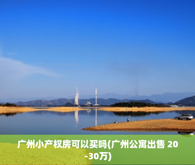 广州小产权房可以买吗(广州公寓出售 20-30万) 广州小产权房可以买吗(广州公寓出售 20-30万)