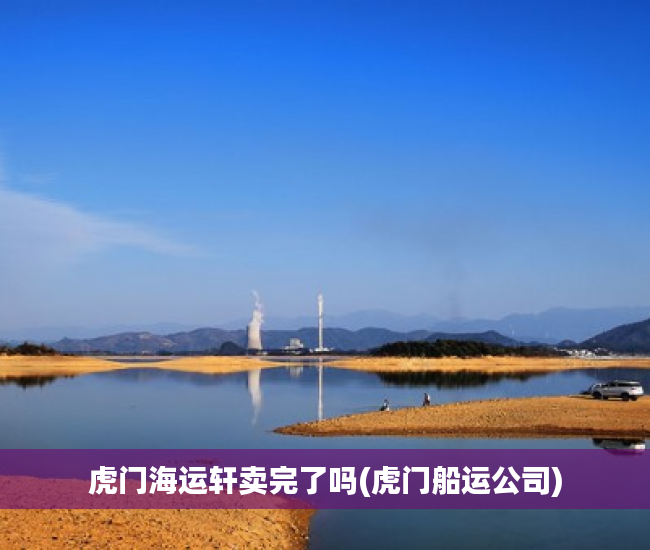 虎门海运轩卖完了吗(虎门船运公司) 虎门海运轩卖完了吗(虎门船运公司)