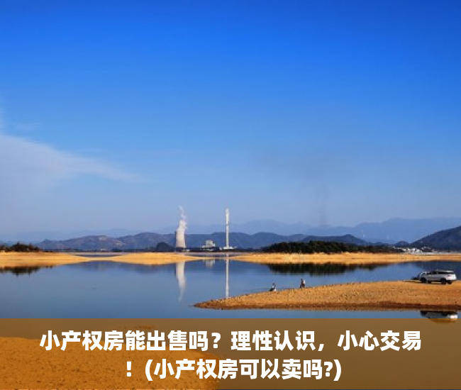 小产权房能出售吗？理性认识，小心交易！(小产权房可以卖吗?)