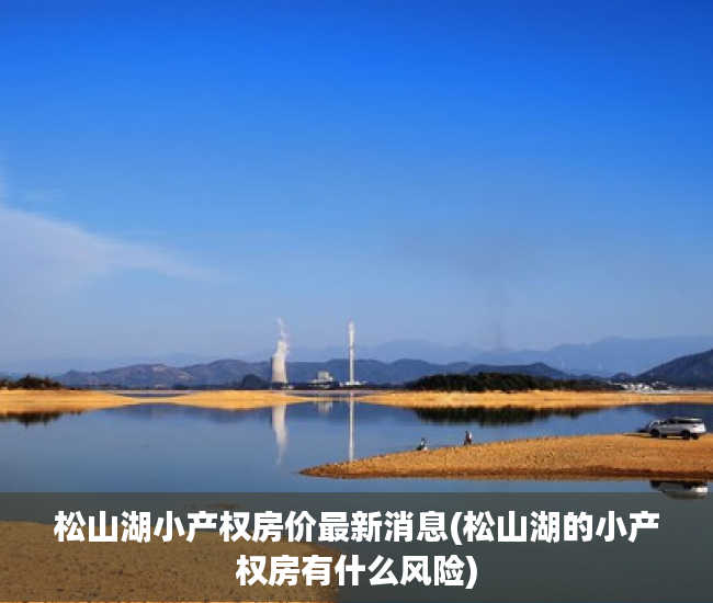 松山湖小产权房价最新消息(松山湖的小产权房有什么风险) 松山湖小产权房价最新消息(松山湖的小产权房有什么风险)