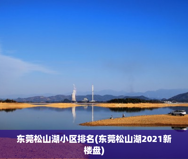 东莞松山湖小区排名(东莞松山湖2021新楼盘) 东莞松山湖小区排名(东莞松山湖2021新楼盘)