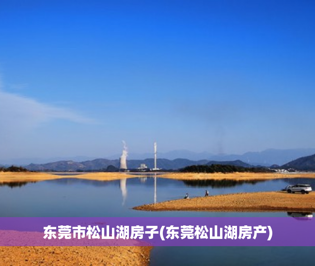 东莞市松山湖房子(东莞松山湖房产) 东莞市松山湖房子(东莞松山湖房产)