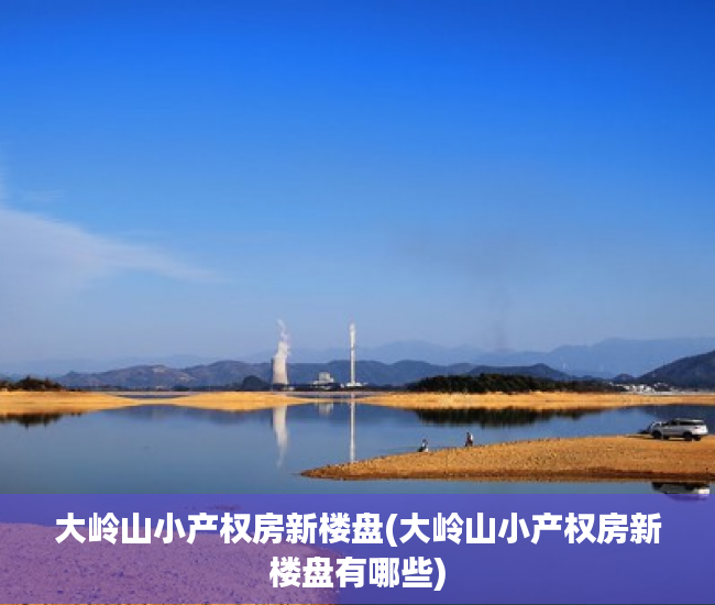 大岭山小产权房新楼盘(大岭山小产权房新楼盘有哪些) 大岭山小产权房新楼盘(大岭山小产权房新楼盘有哪些)