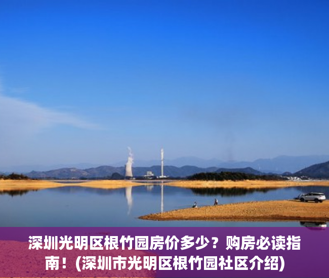 深圳光明区根竹园房价多少？购房必读指南！(深圳市光明区根竹园社区介绍)